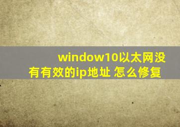 window10以太网没有有效的ip地址 怎么修复
